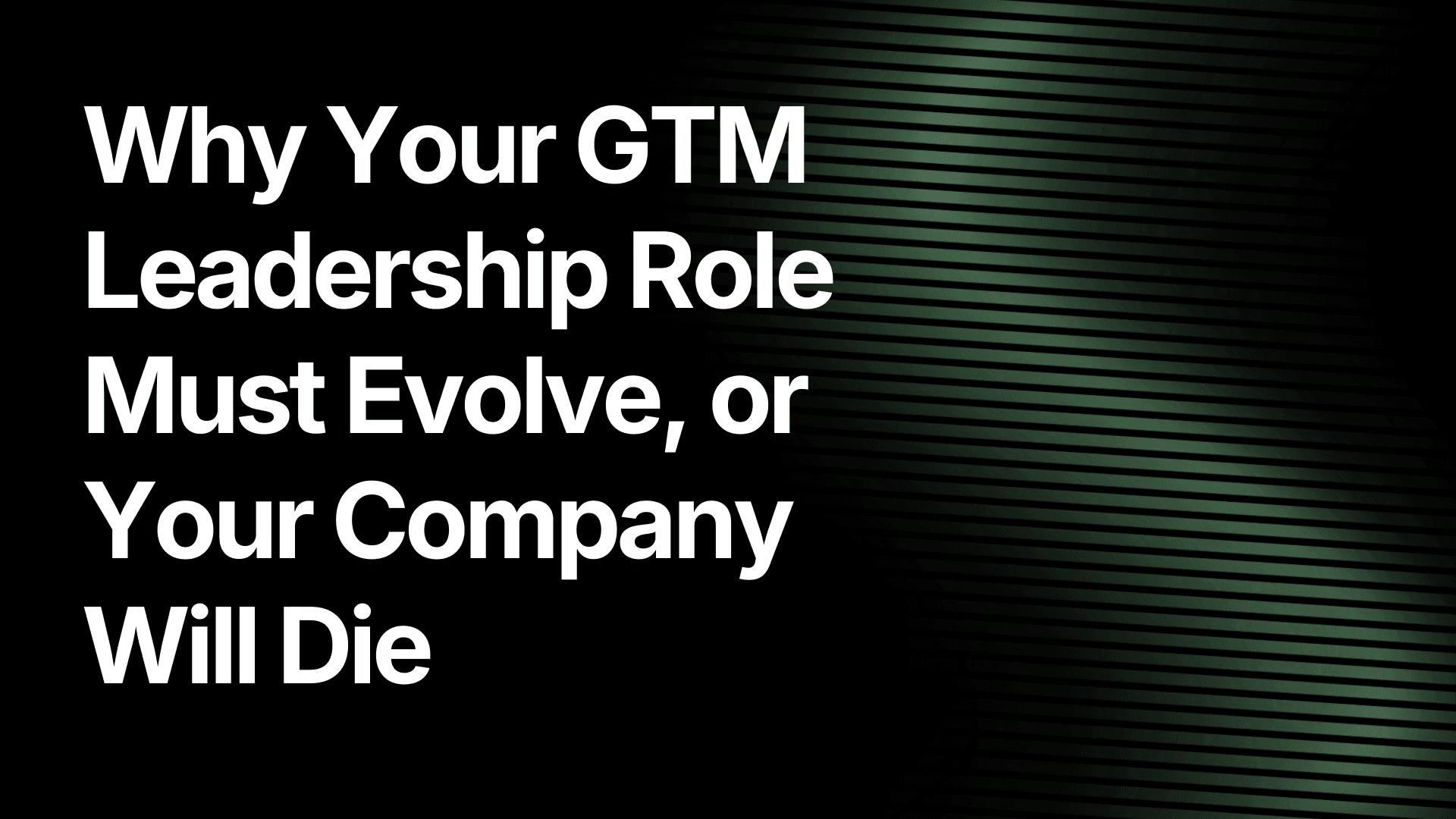 Why Your GTM Leadership Role Must Evolve or Your Company Will Die